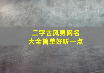 二字古风男网名大全简单好听一点