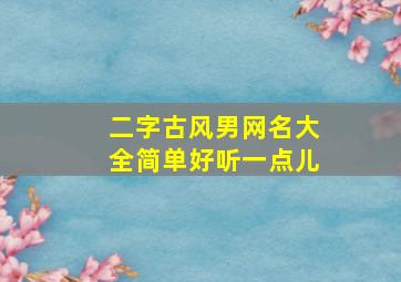 二字古风男网名大全简单好听一点儿