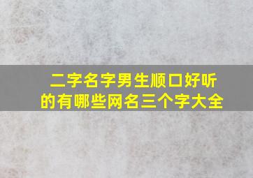 二字名字男生顺口好听的有哪些网名三个字大全