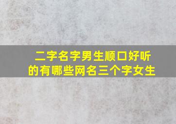 二字名字男生顺口好听的有哪些网名三个字女生