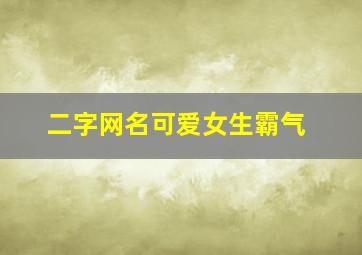 二字网名可爱女生霸气