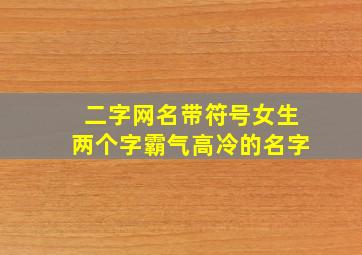 二字网名带符号女生两个字霸气高冷的名字