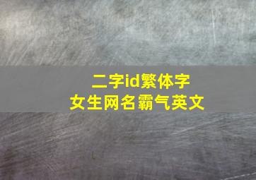 二字id繁体字女生网名霸气英文