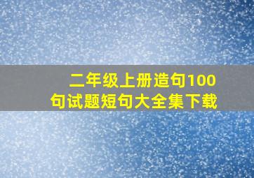 二年级上册造句100句试题短句大全集下载