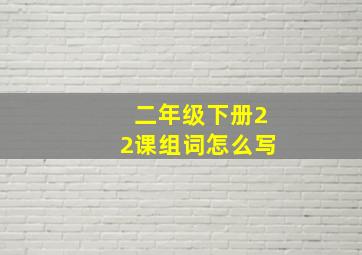 二年级下册22课组词怎么写