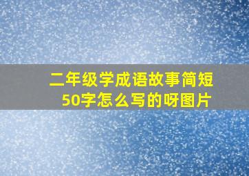 二年级学成语故事简短50字怎么写的呀图片