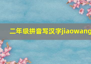 二年级拼音写汉字jiaowang