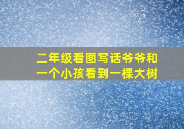 二年级看图写话爷爷和一个小孩看到一棵大树