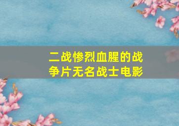 二战惨烈血腥的战争片无名战士电影