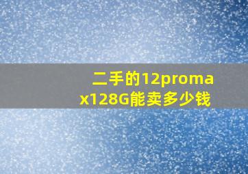 二手的12promax128G能卖多少钱