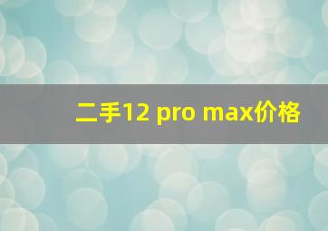 二手12 pro max价格