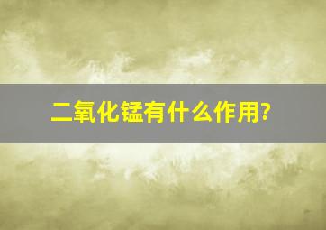 二氧化锰有什么作用?