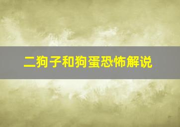 二狗子和狗蛋恐怖解说