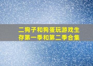 二狗子和狗蛋玩游戏生存第一季和第二季合集