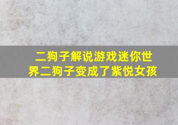 二狗子解说游戏迷你世界二狗子变成了紫悦女孩