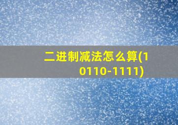 二进制减法怎么算(10110-1111)