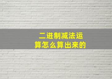 二进制减法运算怎么算出来的