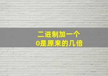 二进制加一个0是原来的几倍