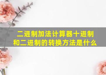 二进制加法计算器十进制和二进制的转换方法是什么