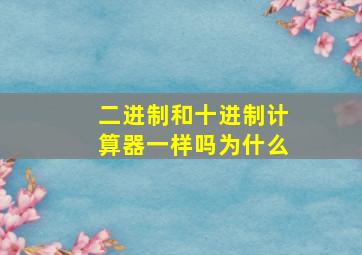 二进制和十进制计算器一样吗为什么