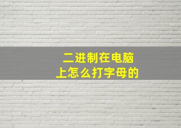 二进制在电脑上怎么打字母的