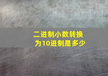 二进制小数转换为10进制是多少