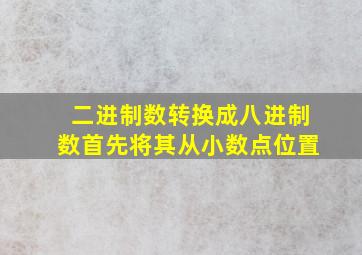 二进制数转换成八进制数首先将其从小数点位置