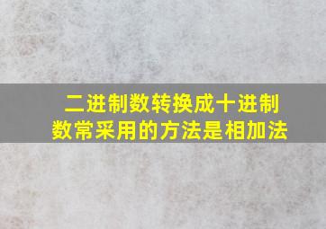 二进制数转换成十进制数常采用的方法是相加法