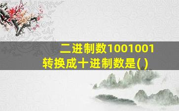 二进制数1001001转换成十进制数是( )