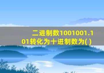 二进制数1001001.101转化为十进制数为( )