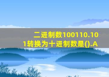 二进制数100110.101转换为十进制数是().A