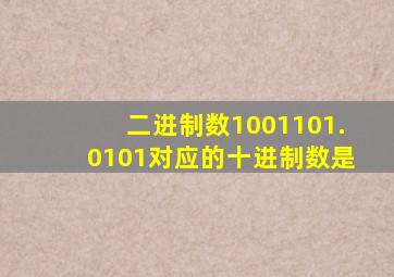 二进制数1001101.0101对应的十进制数是