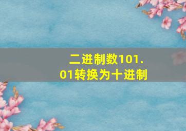 二进制数101.01转换为十进制