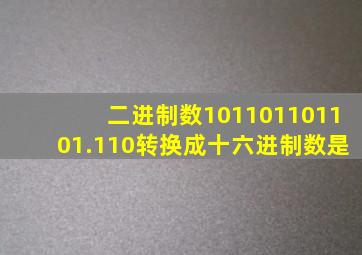 二进制数101101101101.110转换成十六进制数是