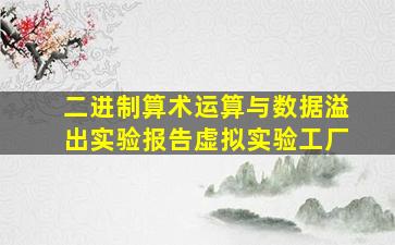 二进制算术运算与数据溢出实验报告虚拟实验工厂