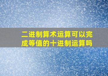 二进制算术运算可以完成等值的十进制运算吗