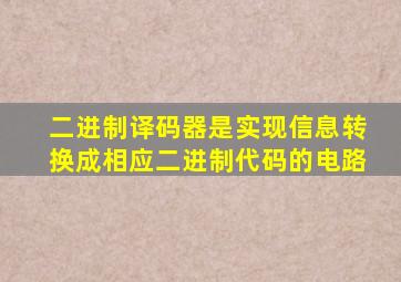 二进制译码器是实现信息转换成相应二进制代码的电路