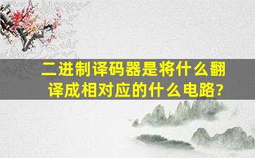 二进制译码器是将什么翻译成相对应的什么电路?