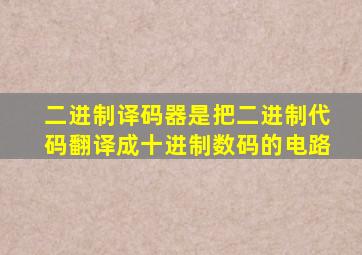 二进制译码器是把二进制代码翻译成十进制数码的电路