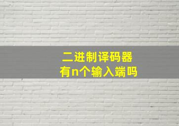 二进制译码器有n个输入端吗