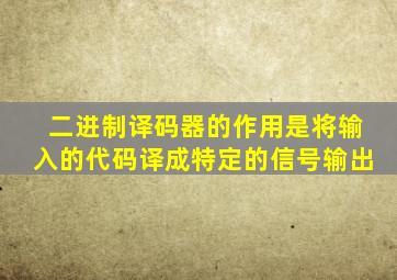 二进制译码器的作用是将输入的代码译成特定的信号输出