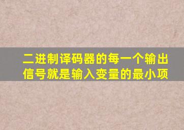 二进制译码器的每一个输出信号就是输入变量的最小项