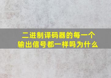 二进制译码器的每一个输出信号都一样吗为什么