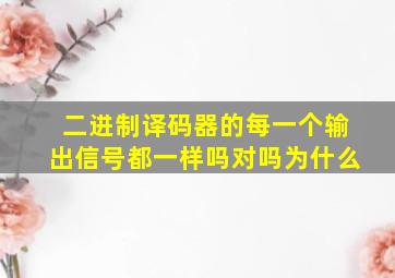 二进制译码器的每一个输出信号都一样吗对吗为什么