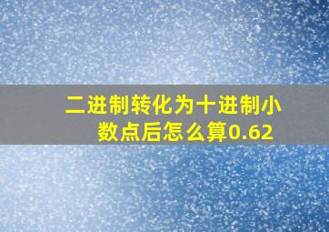 二进制转化为十进制小数点后怎么算0.62