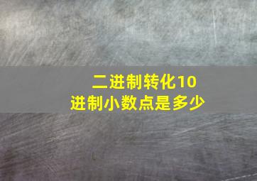 二进制转化10进制小数点是多少