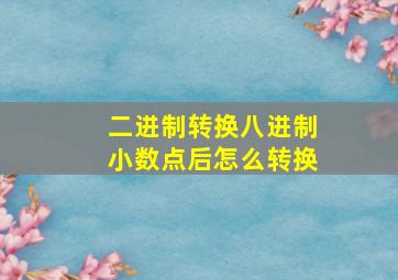 二进制转换八进制小数点后怎么转换