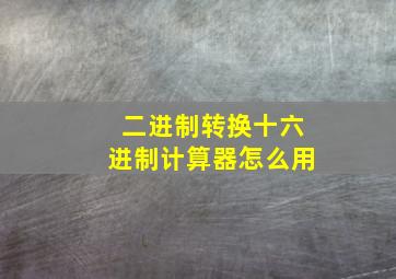 二进制转换十六进制计算器怎么用