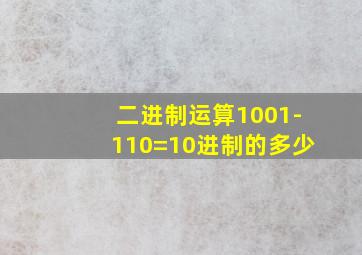 二进制运算1001-110=10进制的多少