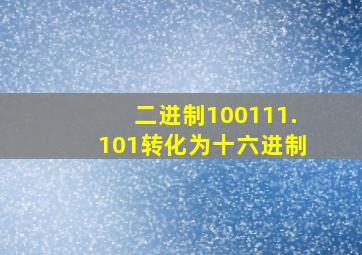 二进制100111.101转化为十六进制